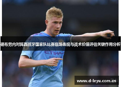德布劳内对阵西班牙国家队比赛临场表现与战术价值评估关键作用分析