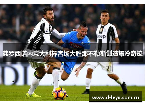 弗罗西诺内意大利杯客场大胜那不勒斯创造爆冷奇迹